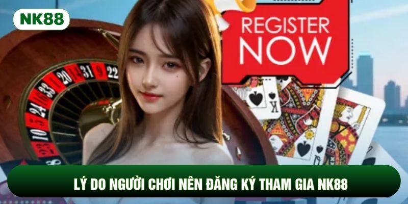 Lý do người chơi nên đăng ký tham gia NK88