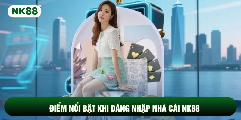 Điểm nổi bật khi đăng nhập nhà cái NK88
