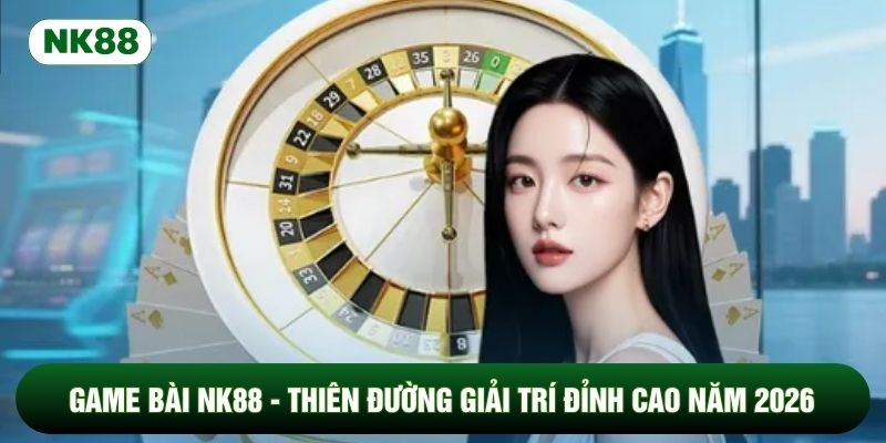 Thông tin sảnh game bài tại nhà cái NK88
