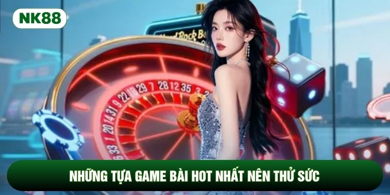 Những tựa game bài hot nhất nên thử sức
