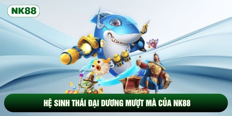 Hệ sinh thái đại dương mượt mà của NK88