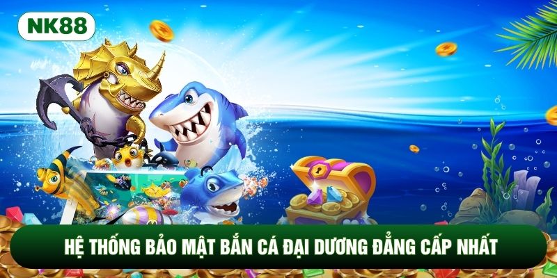 Hệ thống bảo mật bắn cá đại dương đẳng cấp nhất