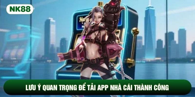 Lưu ý quan trọng để tải app nhà cái thành công