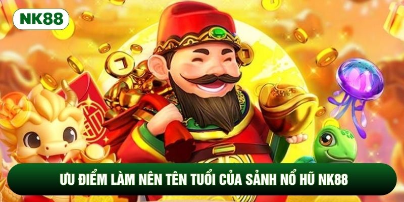 Ưu điểm làm nên tên tuổi của sảnh nổ hũ NK88